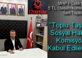 MHP’li Çelik’ten 5 TL Ulaşım Komisyonuna Sert Tepki ; “Toplu Taşıma Sosyal Haktır, Komisyon Kabul Edilemez”