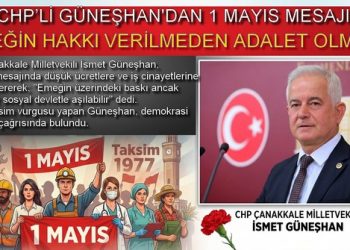 CHP’Lİ GÜNEŞHAN’DAN 1 MAYIS MESAJI: “EMEĞİN HAKKI VERİLMEDEN ADALET OLMAZ”