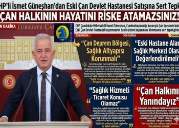 CHP’Lİ İSMET GÜNEŞHAN: “ÇAN HALKININ HAYATINI RİSKE ATAMAZSINIZ!”