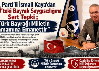 A Parti’li İsmail Kaya’dan ODTÜ’teki Bayrak Saygsızlığına Sert Tepki ; “Türk Bayrağı Milletin Tamamına Emanettir”