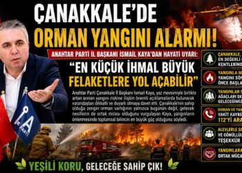 ÇANAKKALE’DE ORMAN YANGINI ALARMI! ANAHTAR PARTİ İL BAŞKANI İSMAİL KAYA’DAN HAYATİ UYARI: “EN KÜÇÜK İHMAL BÜYÜK FELAKETLERE YOL AÇABİLİR”